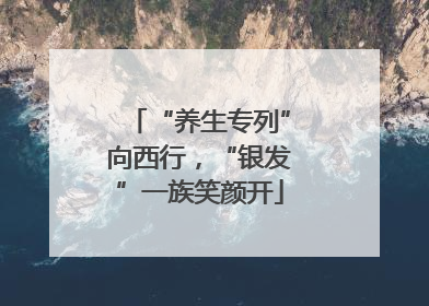 “养生专列”向西行，“银发”一族笑颜开